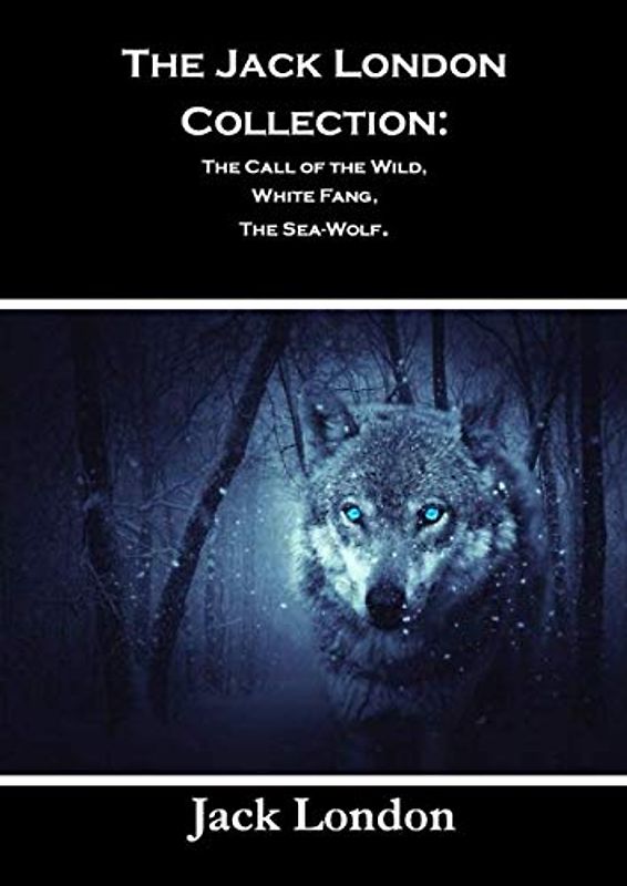 The Jack London Collection: The Call of the Wild, White Fang, The Sea-Wolf.