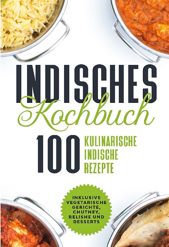 Indisches Kochbuch: 100 kulinarische indische Rezepte