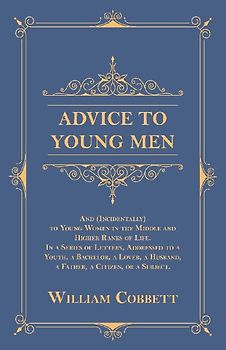 Advice to Young Men - And (Incidentally) to Young Women in the Middle and Higher Ranks of Life