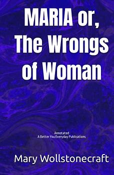 MARIA or, The Wrongs of Woman: Annotated: Experience comfortable reading with this latest edition, featuring larger text and expert editing.