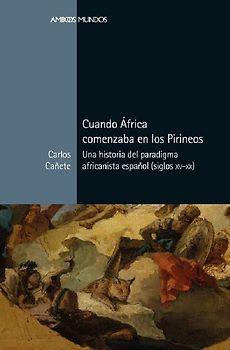 Cuando África comenzaba en los Pirineos : una historia del paradigma africanista español (siglos XV-XX)
