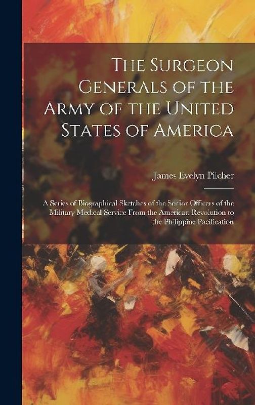 The Surgeon Generals of the Army of the United States of America: A Series of Biographical Sketches of the Senior Officers of the Military Medical Ser