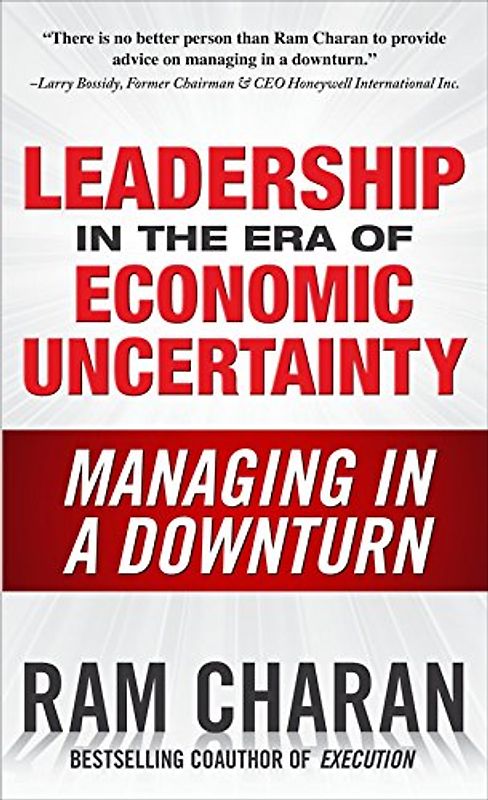 Leadership in the Era of Economic Uncertainty: The New Rules for Getting the Right Things Done in Difficult Times - Charan, Ram