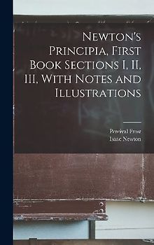 Newton's Principia, First Book Sections I, II, III, With Notes and Illustrations