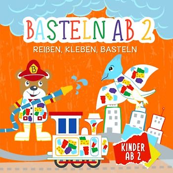 Basteln ab 2 Jahren: Reißen, Kleben, Basteln - Mein kunterbuntes Bastelbuch mit Tieren, Fahrzeugen, Dinosauriern und Feuerwehrmännern - Bastelbuch ab 2 Jahre