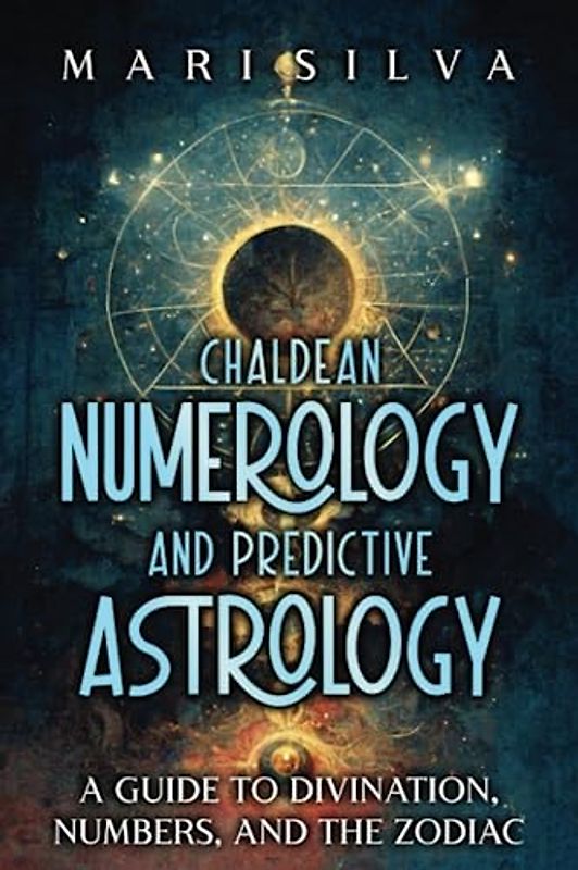 Chaldean Numerology and Predictive Astrology: A Guide to Divination, Numbers, and the Zodiac