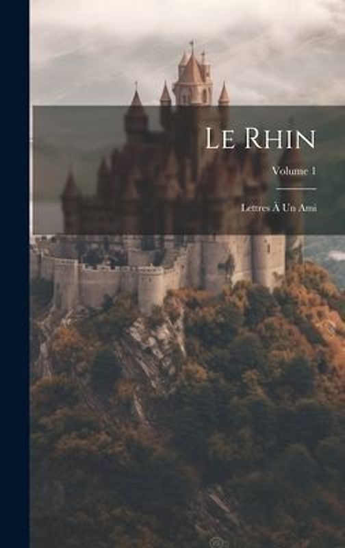Le Rhin: Lettres À Un Ami; Volume 1