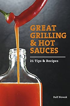 Great Grilling and Hot Sauces: 21 Tips and Recipes: 21 Recipes and Tips