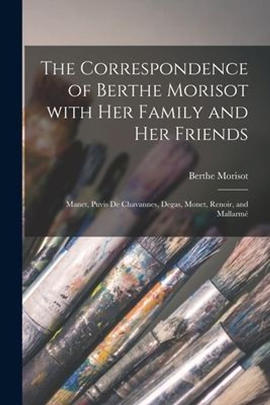 The Correspondence of Berthe Morisot With Her Family and Her Friends