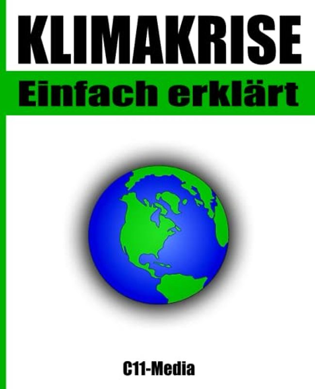 Klimakrise einfach erklärt: Was ist der Klimawandel und wie können wir ihn bekämpfen?: Erderwärmung und ihre Folgen - Die Auswirkungen auf Natur, Gesellschaft und Wirtschaft