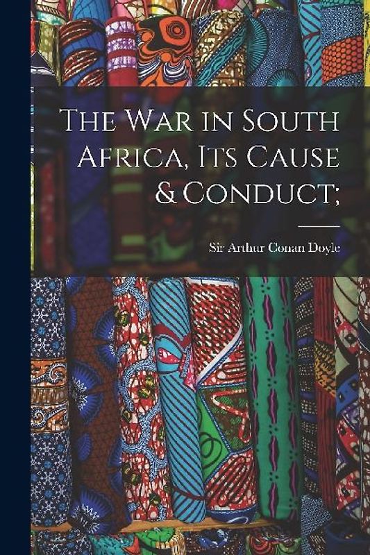 The War in South Africa, Its Cause & Conduct;