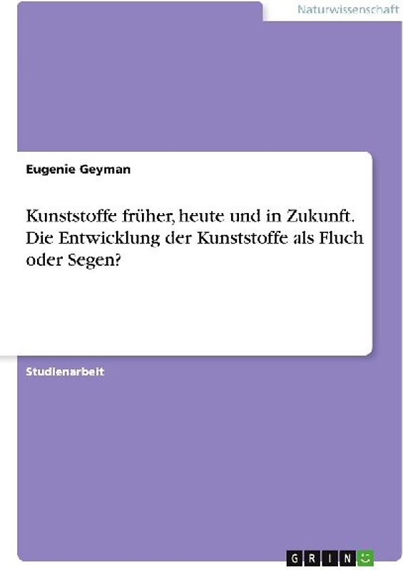 Kunststoffe früher, heute und in Zukunft. Die Entwicklung der Kunststoffe als Fluch oder Segen?