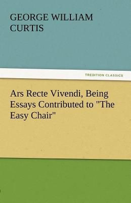 Ars Recte Vivendi, Being Essays Contributed to "The Easy Chair"