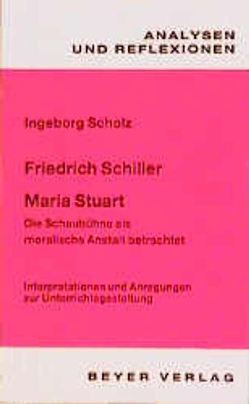 Friedrich Schiller: Maria Stuart /Die Schaubühne als moralische Anstalt betrachtet. Interpretationen und Anregungen zur Unterrichtsgestaltung