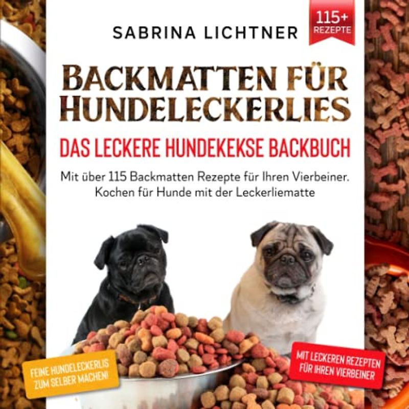 Backmatten für Hundeleckerlies – Das leckere Hundekekse Backbuch: Mit über 115 Backmatten Rezepte für Ihren Vierbeiner. Kochen für Hunde mit der Leckerliematte