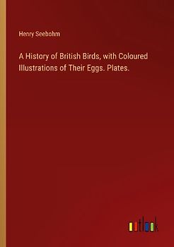 A History of British Birds, with Coloured Illustrations of Their Eggs. Plates.