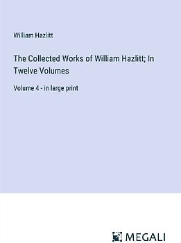 The Collected Works of William Hazlitt; In Twelve Volumes