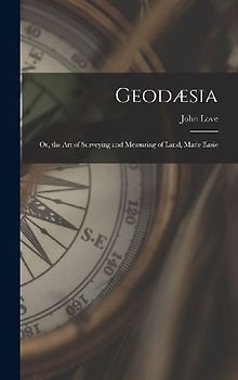 Geodæsia: Or, the Art of Surveying and Measuring of Land, Made Easie