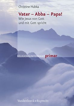 Vater – Abba – Papa!. Wie Jesus von Gott und mit Gott spricht