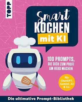 Smart kochen mit KI. 100 Prompts, die dich zum Profi am Herd machen.