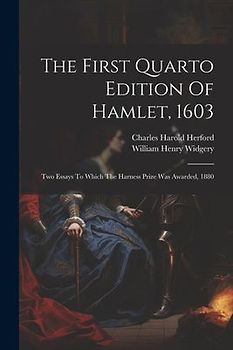 The First Quarto Edition Of Hamlet, 1603: Two Essays To Which The Harness Prize Was Awarded, 1880