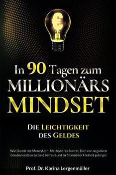 In 90 Tagen zum Millionärs-Mindset – Die Leichtigkeit des Geldes: Wie Du mit der MoneyUp®-Methode reich wirst, Dich von negativen Glaubenssätzen zu Geld befreist und zu finanzieller Freiheit gelangst