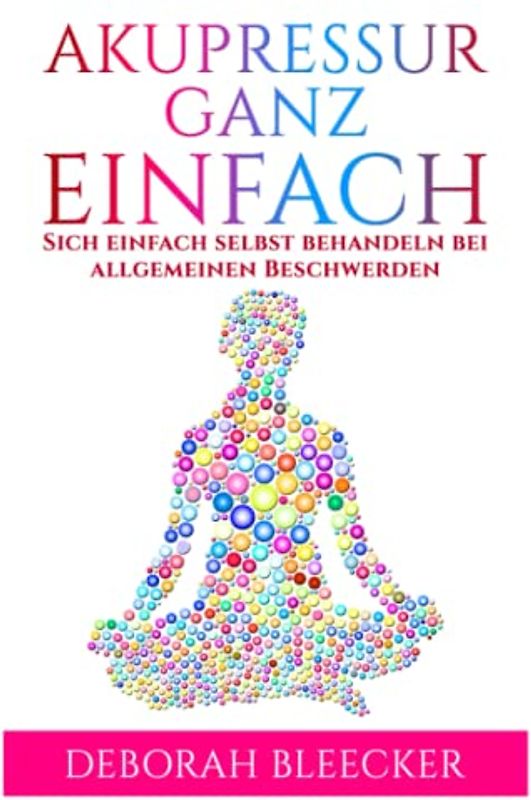 Akupressur Ganz Einfach: Sich einfach selbst behandeln bei allgemeinen Beschwerden