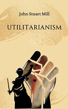 Utilitarianism: Utilitarian Philosophy Classic (Annotated)