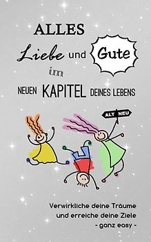 Alles Liebe und Gute im neuen Kapitel deines Lebens: Verwirkliche deine Träume und erreiche deine Ziele - ganz easy (Das innovative Geschenkbuch, Band 4)