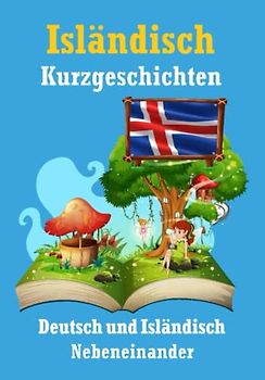 Kurzgeschichten auf Isländisch | Isländisch und Deutsch Nebeneinander: Lernen Sie die Isländische Sprache | Zweisprachige Kurzgeschichten - Deutsch und Isländisch (Books for Learning Icelandic)