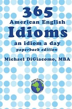 365 American English Idioms: An Idiom A Day