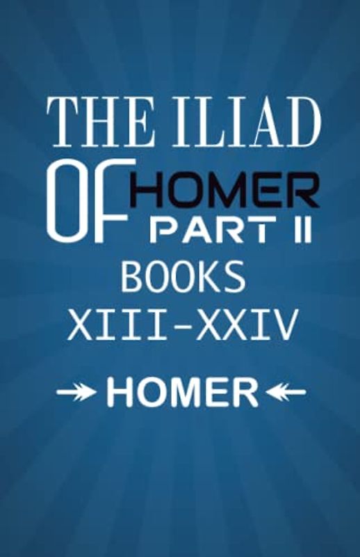 The Iliad of Homer Part II Books XIII-XXIV