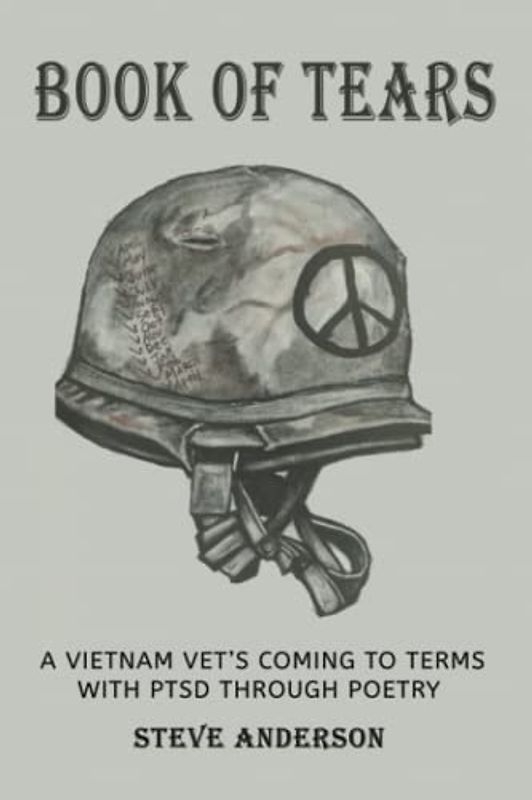 Book of Tears : A Vietnam Vet's Coming To Terms With PTSD Through Poetry: Captivating Poems That Read Like A Memoir About A Veteran’s Healing And Overcoming The Stress Of Military PTSD