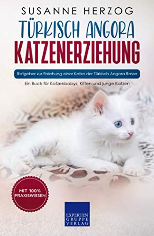 Türkisch Angora Katzenerziehung - Ratgeber zur Erziehung einer Katze der Türkisch Angora Rasse: Ein Buch für Katzenbabys, Kitten und junge Katzen