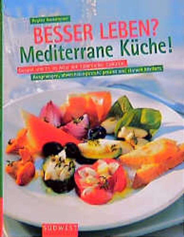 Besser leben? Mediterrane Küche!. Gesund und fit mit südländischer Esskultur. Ausgewogen, abwechslungsreich, gesund und einfach köstlich