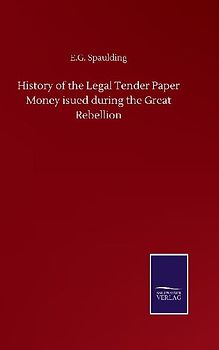 History of the Legal Tender Paper Money isued during the Great Rebellion