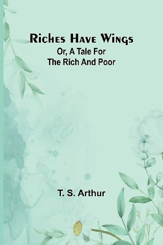 Riches have wings; Or, A tale for the rich and poor