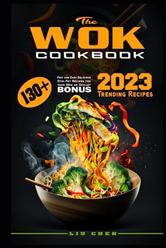 The Wok Cookbook: 130+ Fast and Easy Delicious Stir-Fry Recipes for your Wok or Skillet. Bonus: 2023 Trending Recipes