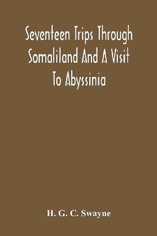 Seventeen Trips Through Somaliland And A Visit To Abyssinia; With Supplementary Preface On The 'Mad Mullah' Risings