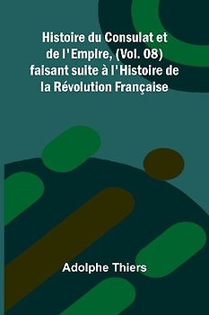Histoire du Consulat et de l'Empire, (Vol. 08); faisant suite à l'Histoire de la Révolution Française
