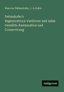 Pettenkofer's Regenerations-Verfahren und seine Gemälde-Restauration und Conservirung