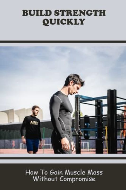 Build Strength Quickly: How To Gain Muscle Mass Without Compromise