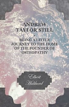 Andrew Taylor Still - Being a Little Journey to the Home of the Founder of Osteopathy