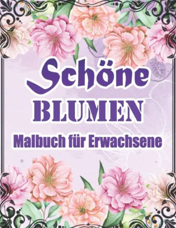Schöne Blumen Malbuch für Erwachsene: Das Große Garten Ausmalbuch Mit üBer 50 Motiven Zum Ausmalen - Sträuße Sonnenblumen Rosen Und Blumengärten Für ... | Sträuße Blumenmuster Natur Und Vieles Mehr