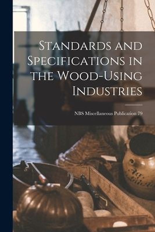 Standards and Specifications in the Wood-using Industries; NBS Miscellaneous Publication 79