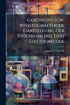 Geschichtlich-wissenschaftliche Darstellung Der Stöchiometrie Und Electrometrie