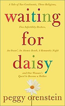 Waiting for Daisy: A Tale of Two Continents, Three Religions, Five Infertility Doctors, an Oscar, an Atomic Bomb, And One Woman's Quest to Become a Mother