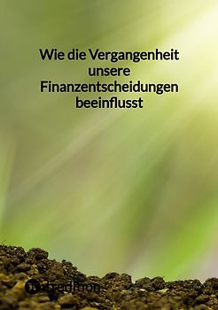 Wie die Vergangenheit unsere Finanzentscheidungen beeinflusst