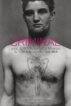 Criminal : ángeles bellos, bárbaros tatuados : el tatuaje en España : 1888-1993