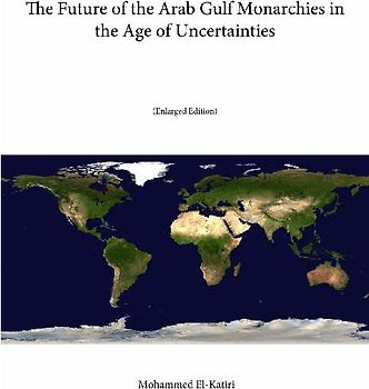 The Future of the Arab Gulf Monarchies in the Age of Uncertainties (Enlarged Edition)